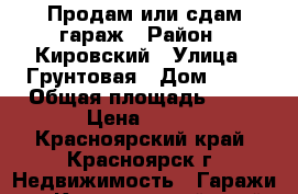 Продам или сдам гараж › Район ­ Кировский › Улица ­ Грунтовая › Дом ­ 41 › Общая площадь ­ 64 › Цена ­ 350 - Красноярский край, Красноярск г. Недвижимость » Гаражи   . Красноярский край